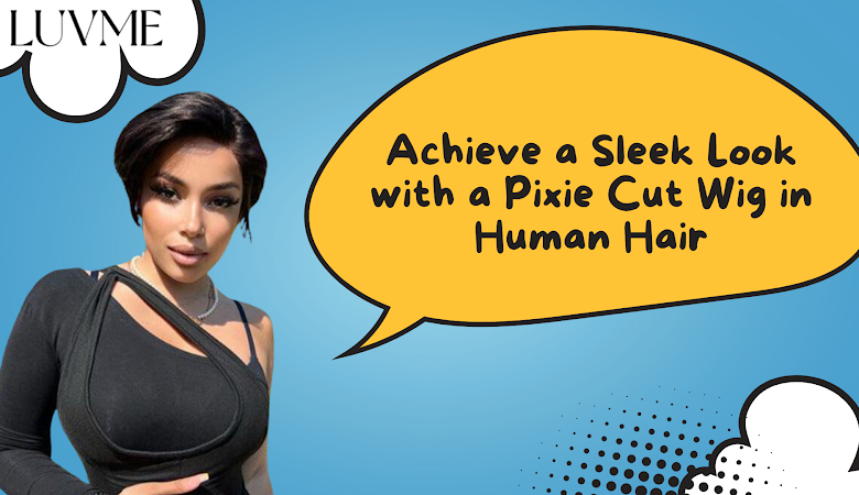 Achieve a Sleek Look with a Pixie Cut Wig in Human Hair